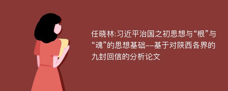 任晓林:习近平治国之初思想与“根”与“魂”的思想基础--基于对陕西各界的九封回信的分析论文