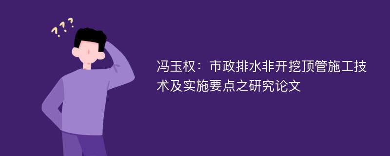 冯玉权：市政排水非开挖顶管施工技术及实施要点之研究论文