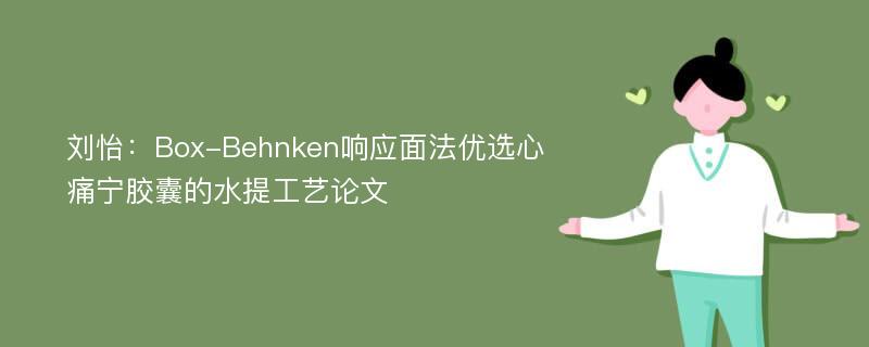 刘怡：Box-Behnken响应面法优选心痛宁胶囊的水提工艺论文