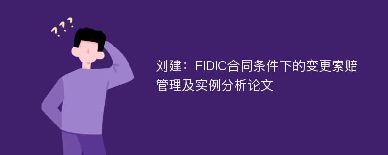 刘建：FIDIC合同条件下的变更索赔管理及实例分析论文