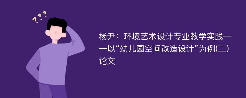 杨尹：环境艺术设计专业教学实践——以“幼儿园空间改造设计”为例(二)论文