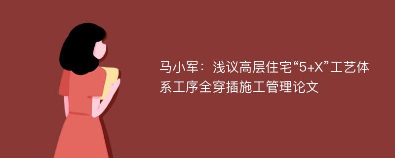 马小军：浅议高层住宅“5+X”工艺体系工序全穿插施工管理论文