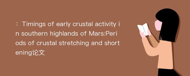 ：Timings of early crustal activity in southern highlands of Mars:Periods of crustal stretching and shortening论文