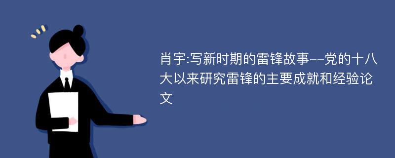 肖宇:写新时期的雷锋故事--党的十八大以来研究雷锋的主要成就和经验论文