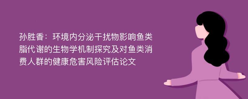 孙胜香：环境内分泌干扰物影响鱼类脂代谢的生物学机制探究及对鱼类消费人群的健康危害风险评估论文