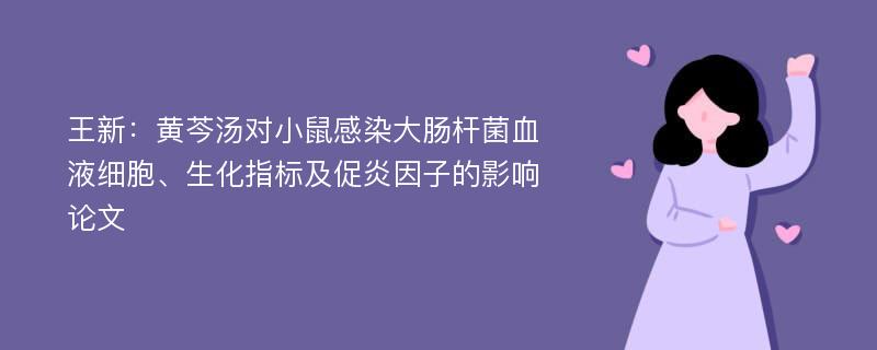 王新：黄芩汤对小鼠感染大肠杆菌血液细胞、生化指标及促炎因子的影响论文