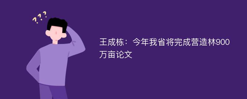 王成栋：今年我省将完成营造林900万亩论文