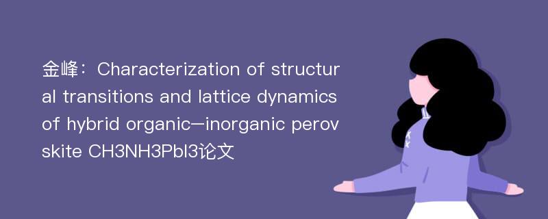 金峰：Characterization of structural transitions and lattice dynamics of hybrid organic–inorganic perovskite CH3NH3PbI3论文