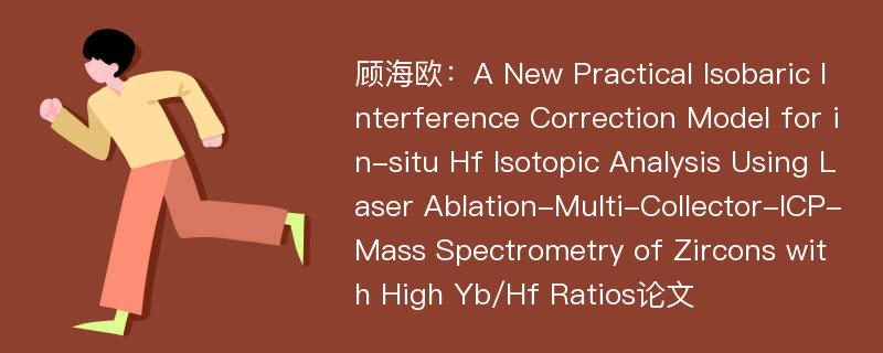 顾海欧：A New Practical Isobaric Interference Correction Model for in-situ Hf Isotopic Analysis Using Laser Ablation-Multi-Collector-ICP-Mass Spectrometry of Zircons with High Yb/Hf Ratios论文