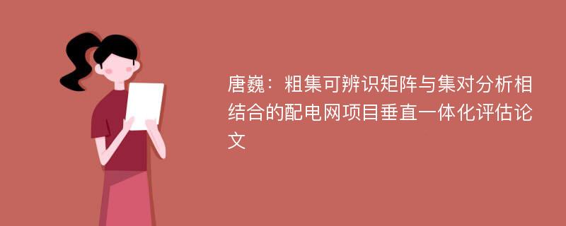 唐巍：粗集可辨识矩阵与集对分析相结合的配电网项目垂直一体化评估论文