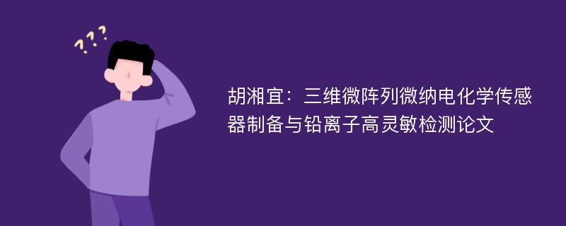 胡湘宜：三维微阵列微纳电化学传感器制备与铅离子高灵敏检测论文