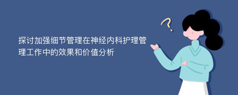 探讨加强细节管理在神经内科护理管理工作中的效果和价值分析