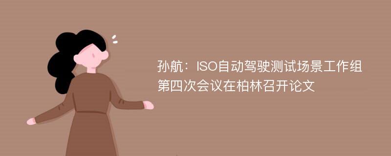 孙航：ISO自动驾驶测试场景工作组第四次会议在柏林召开论文