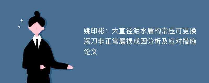 姚印彬：大直径泥水盾构常压可更换滚刀非正常磨损成因分析及应对措施论文