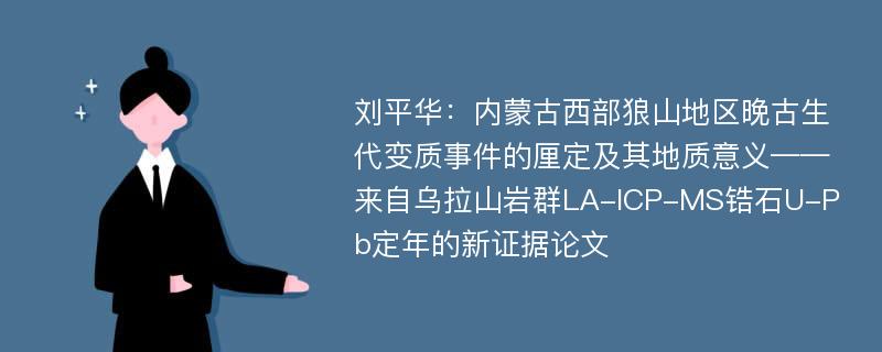 刘平华：内蒙古西部狼山地区晚古生代变质事件的厘定及其地质意义——来自乌拉山岩群LA-ICP-MS锆石U-Pb定年的新证据论文