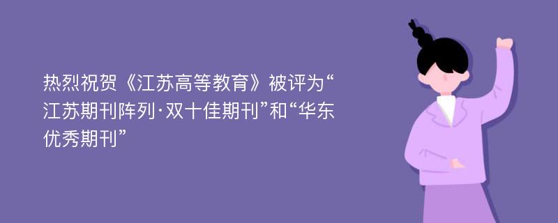 热烈祝贺《江苏高等教育》被评为“江苏期刊阵列·双十佳期刊”和“华东优秀期刊”