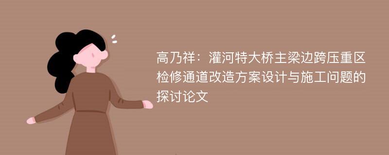 高乃祥：灌河特大桥主梁边跨压重区检修通道改造方案设计与施工问题的探讨论文