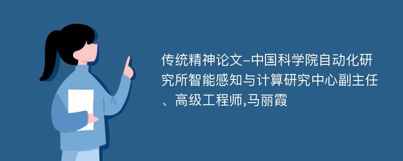 传统精神论文-中国科学院自动化研究所智能感知与计算研究中心副主任、高级工程师,马丽霞