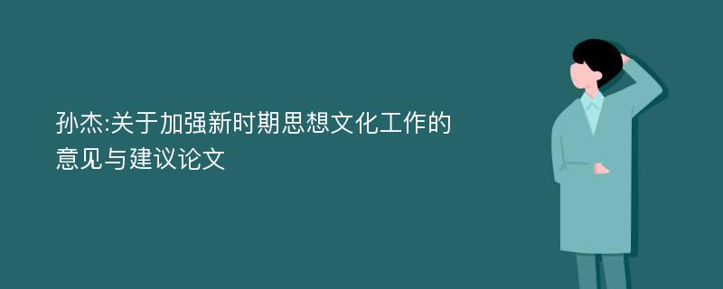 孙杰:关于加强新时期思想文化工作的意见与建议论文