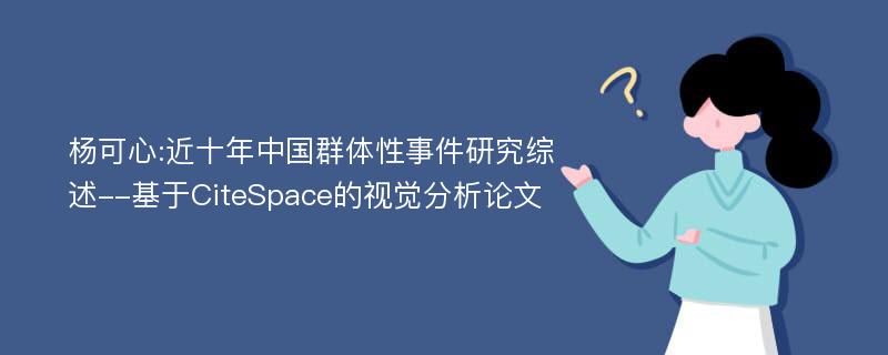 杨可心:近十年中国群体性事件研究综述--基于CiteSpace的视觉分析论文