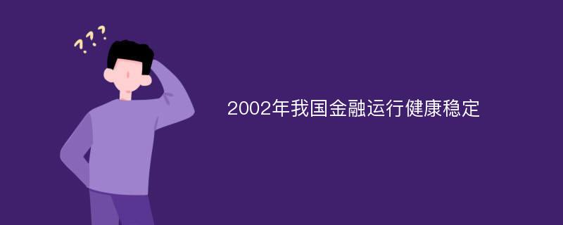 2002年我国金融运行健康稳定