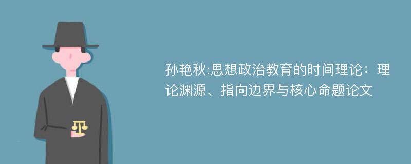 孙艳秋:思想政治教育的时间理论：理论渊源、指向边界与核心命题论文