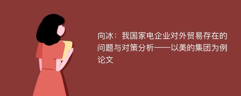 向冰：我国家电企业对外贸易存在的问题与对策分析——以美的集团为例论文