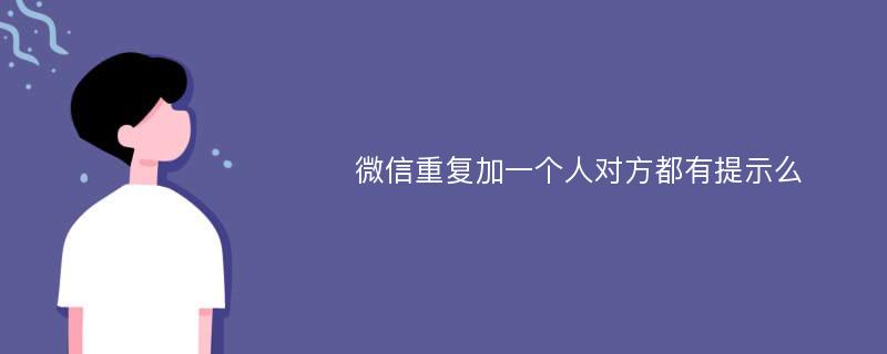 微信重复加一个人对方都有提示么