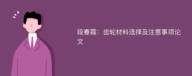 段春霞：齿轮材料选择及注意事项论文