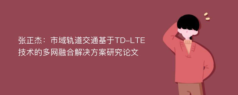 张正杰：市域轨道交通基于TD-LTE技术的多网融合解决方案研究论文