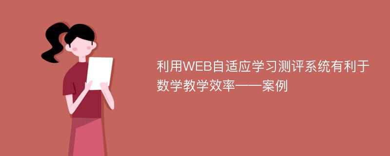 利用WEB自适应学习测评系统有利于数学教学效率——案例