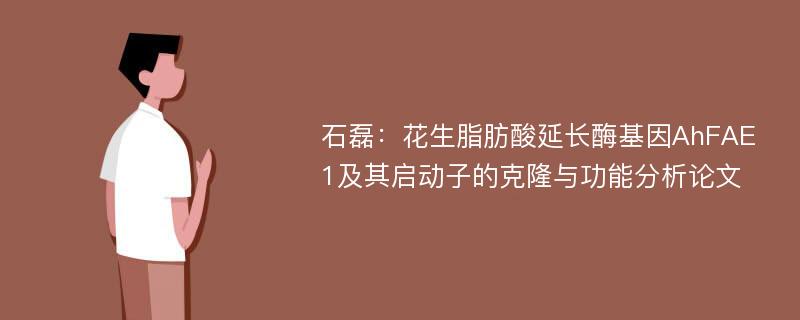 石磊：花生脂肪酸延长酶基因AhFAE1及其启动子的克隆与功能分析论文