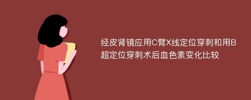 经皮肾镜应用C臂X线定位穿刺和用B超定位穿刺术后血色素变化比较