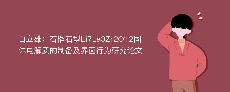 白立雄：石榴石型Li7La3Zr2O12固体电解质的制备及界面行为研究论文