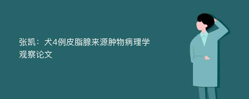 张凯：犬4例皮脂腺来源肿物病理学观察论文