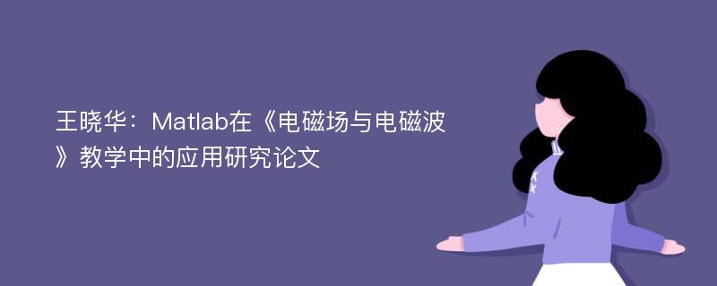 王晓华：Matlab在《电磁场与电磁波》教学中的应用研究论文