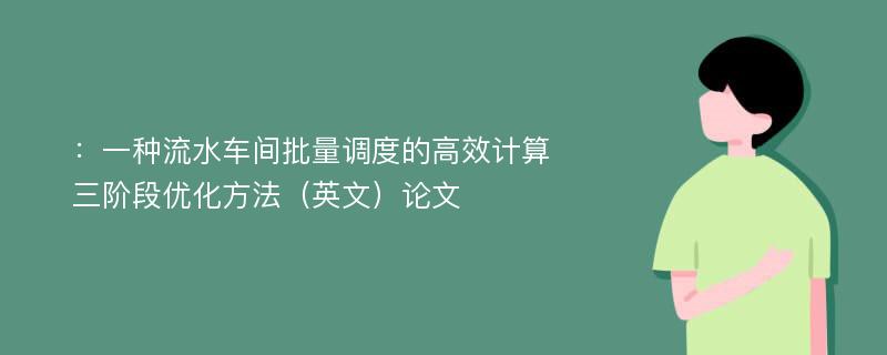 ：一种流水车间批量调度的高效计算三阶段优化方法（英文）论文