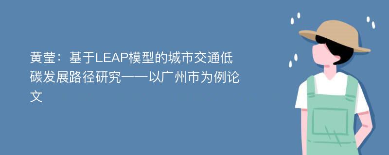 黄莹：基于LEAP模型的城市交通低碳发展路径研究——以广州市为例论文