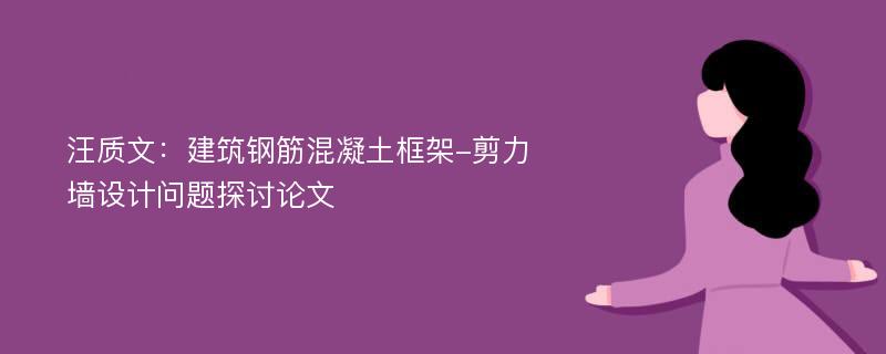 汪质文：建筑钢筋混凝土框架-剪力墙设计问题探讨论文