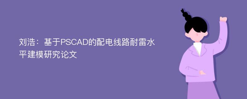 刘浩：基于PSCAD的配电线路耐雷水平建模研究论文