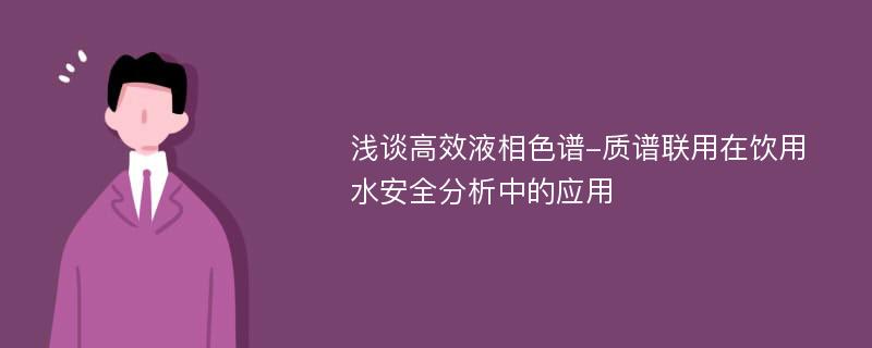 浅谈高效液相色谱-质谱联用在饮用水安全分析中的应用