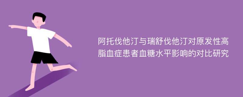 阿托伐他汀与瑞舒伐他汀对原发性高脂血症患者血糖水平影响的对比研究