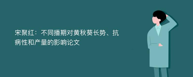 宋聚红：不同播期对黄秋葵长势、抗病性和产量的影响论文