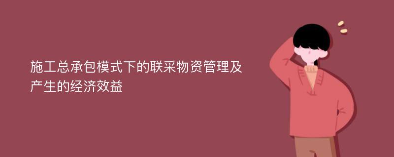 施工总承包模式下的联采物资管理及产生的经济效益