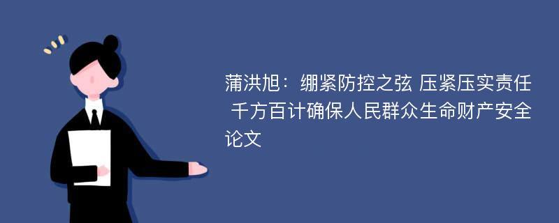 蒲洪旭：绷紧防控之弦 压紧压实责任 千方百计确保人民群众生命财产安全论文