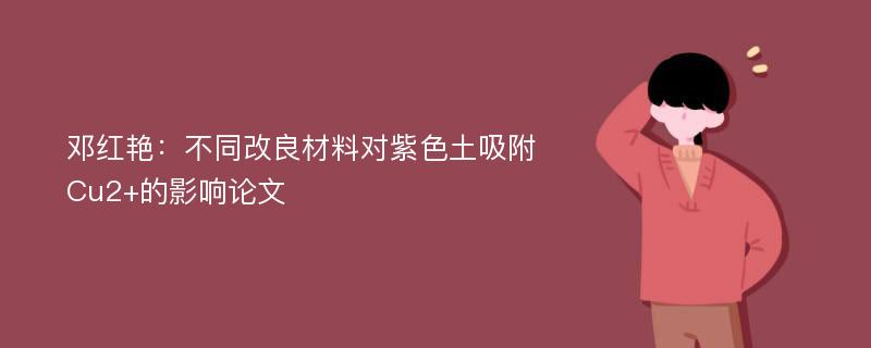 邓红艳：不同改良材料对紫色土吸附Cu2+的影响论文