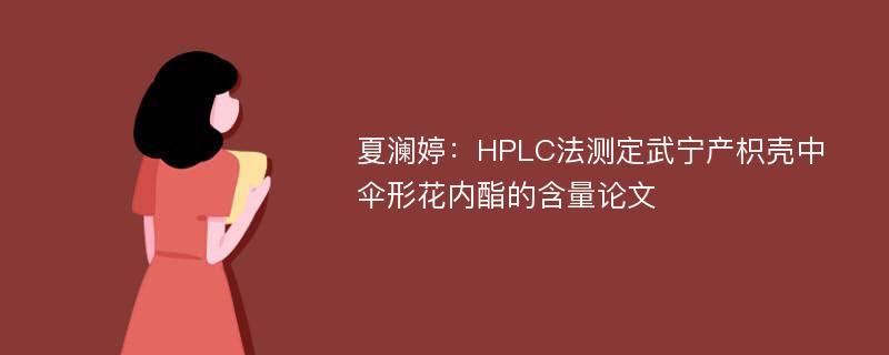 夏澜婷：HPLC法测定武宁产枳壳中伞形花内酯的含量论文