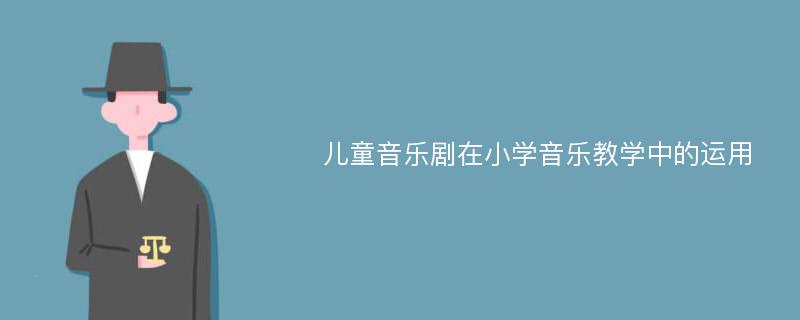 儿童音乐剧在小学音乐教学中的运用