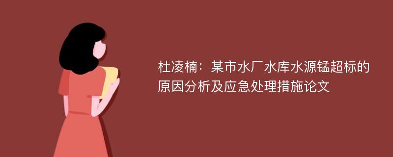 杜凌楠：某市水厂水库水源锰超标的原因分析及应急处理措施论文