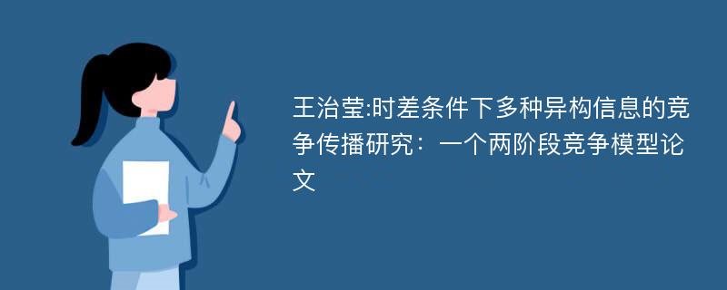 王治莹:时差条件下多种异构信息的竞争传播研究：一个两阶段竞争模型论文